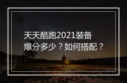 天天酷跑2021装备爆分多少？如何搭配？