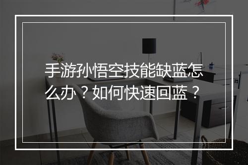 手游孙悟空技能缺蓝怎么办？如何快速回蓝？