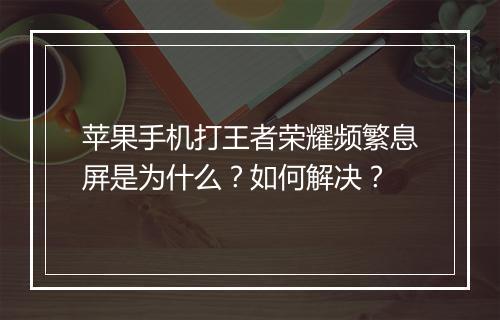 苹果手机打王者荣耀频繁息屏是为什么？如何解决？