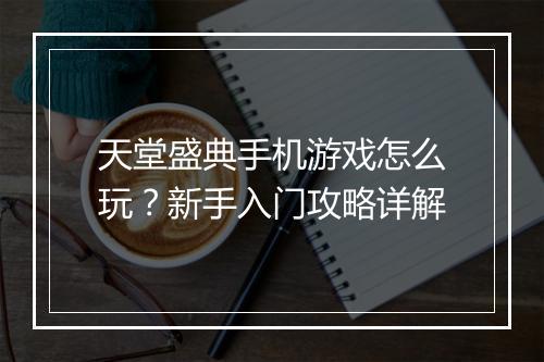 天堂盛典手机游戏怎么玩？新手入门攻略详解