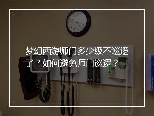 梦幻西游师门多少级不巡逻了？如何避免师门巡逻？