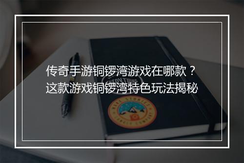 传奇手游铜锣湾游戏在哪款？这款游戏铜锣湾特色玩法揭秘