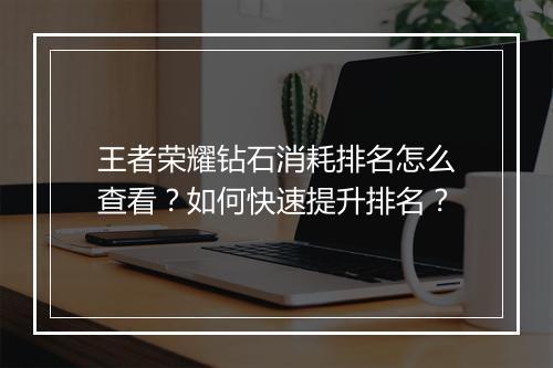 王者荣耀钻石消耗排名怎么查看？如何快速提升排名？