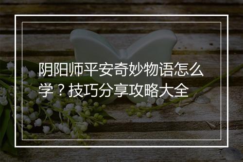 阴阳师平安奇妙物语怎么学？技巧分享攻略大全