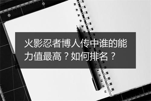 火影忍者博人传中谁的能力值最高？如何排名？