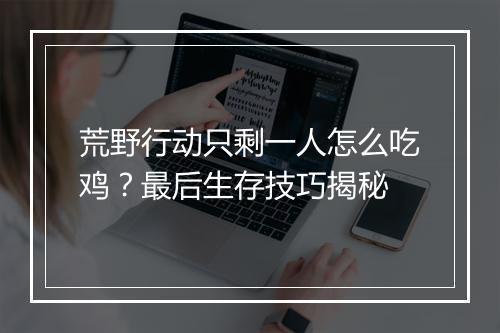 荒野行动只剩一人怎么吃鸡？最后生存技巧揭秘