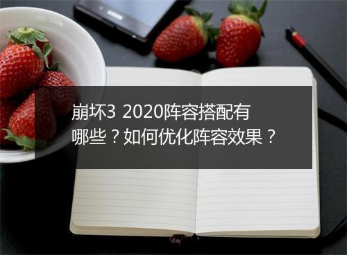 崩坏3 2020阵容搭配有哪些？如何优化阵容效果？