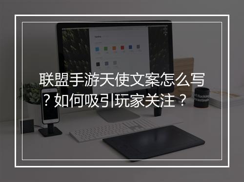 联盟手游天使文案怎么写？如何吸引玩家关注？