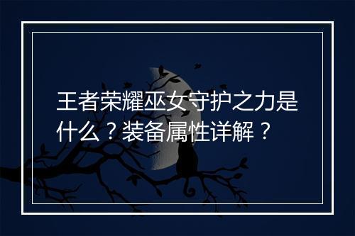 王者荣耀巫女守护之力是什么？装备属性详解？