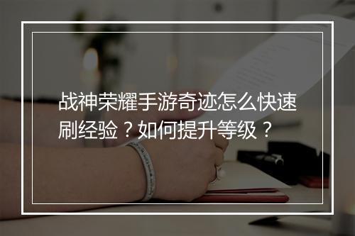 战神荣耀手游奇迹怎么快速刷经验？如何提升等级？