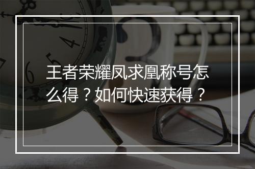 王者荣耀凤求凰称号怎么得？如何快速获得？