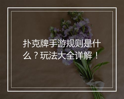 扑克牌手游规则是什么？玩法大全详解！