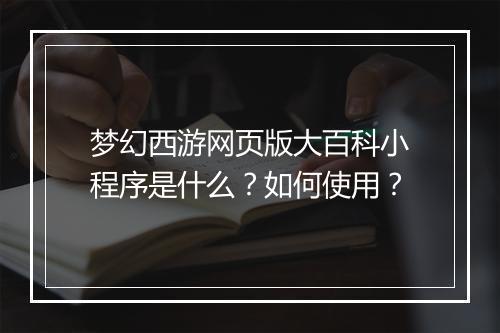 梦幻西游网页版大百科小程序是什么？如何使用？