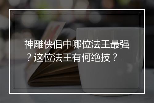 神雕侠侣中哪位法王最强？这位法王有何绝技？
