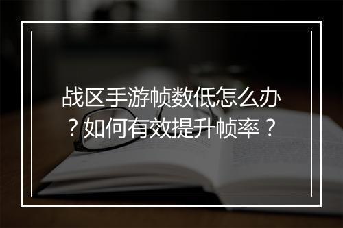 战区手游帧数低怎么办？如何有效提升帧率？
