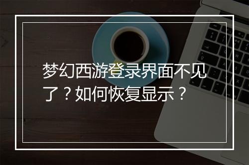 梦幻西游登录界面不见了？如何恢复显示？