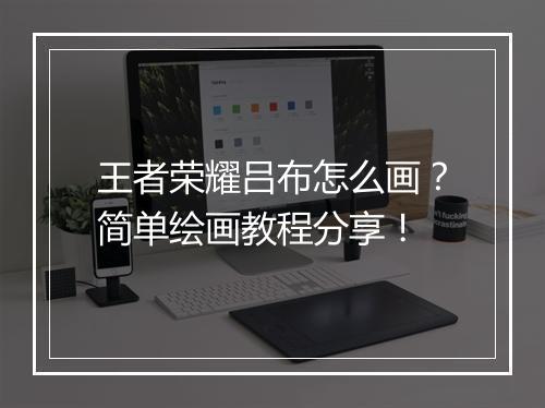 王者荣耀吕布怎么画？简单绘画教程分享！