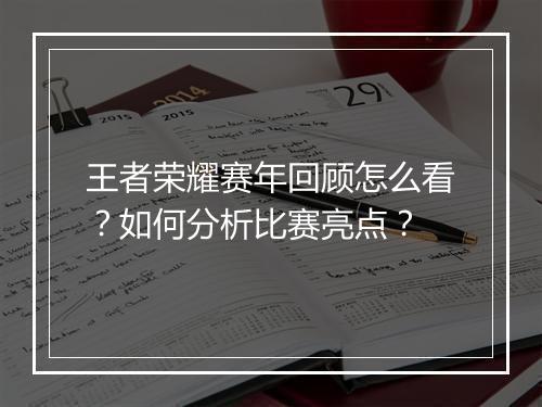 王者荣耀赛年回顾怎么看？如何分析比赛亮点？