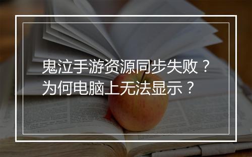 鬼泣手游资源同步失败？为何电脑上无法显示？