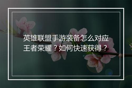 英雄联盟手游装备怎么对应王者荣耀？如何快速获得？