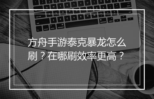 方舟手游泰克暴龙怎么刷？在哪刷效率更高？