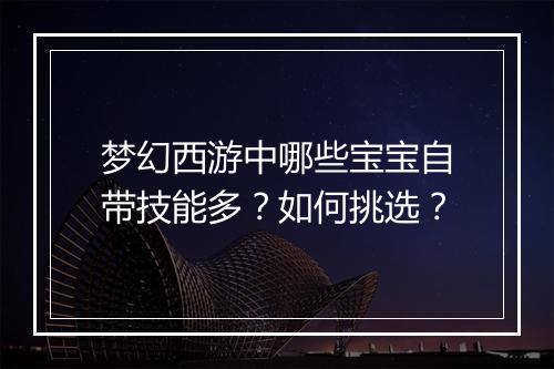 梦幻西游中哪些宝宝自带技能多？如何挑选？