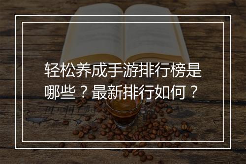 轻松养成手游排行榜是哪些？最新排行如何？