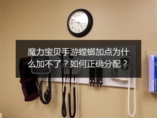 魔力宝贝手游螳螂加点为什么加不了？如何正确分配？