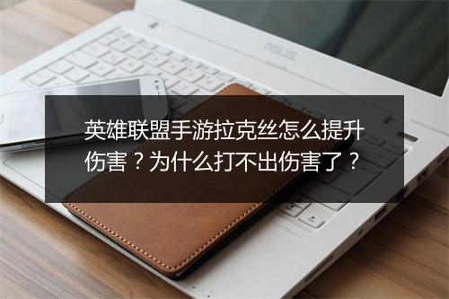英雄联盟手游拉克丝怎么提升伤害？为什么打不出伤害了？