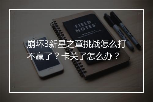 崩坏3新星之章挑战怎么打不赢了？卡关了怎么办？