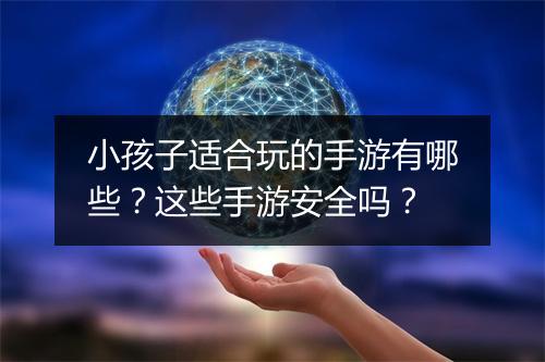 小孩子适合玩的手游有哪些？这些手游安全吗？