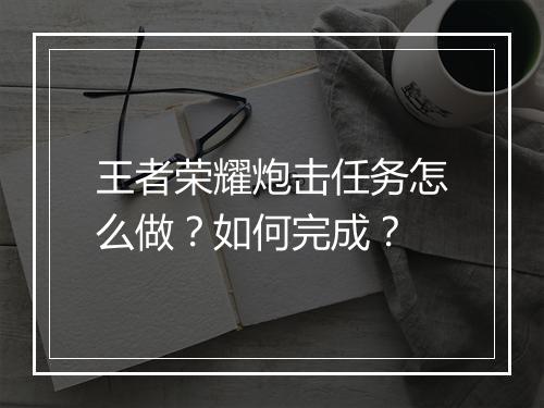 王者荣耀炮击任务怎么做？如何完成？