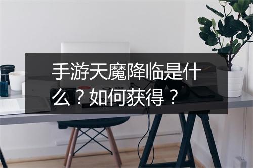 手游天魔降临是什么？如何获得？