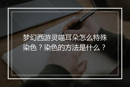 梦幻西游灵喵耳朵怎么特殊染色？染色的方法是什么？