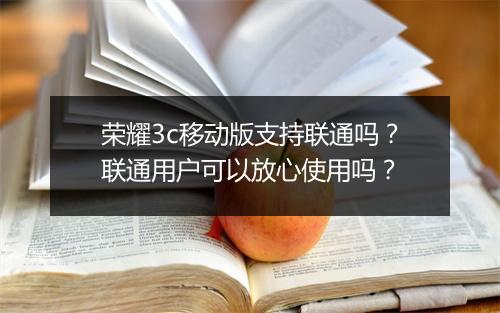 荣耀3c移动版支持联通吗？联通用户可以放心使用吗？