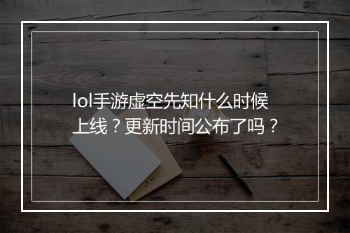 lol手游虚空先知什么时候上线？更新时间公布了吗？