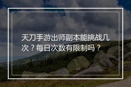 天刀手游出师副本能挑战几次？每日次数有限制吗？