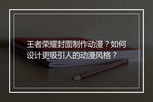 王者荣耀封面制作动漫？如何设计更吸引人的动漫风格？