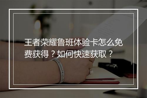 王者荣耀鲁班体验卡怎么免费获得？如何快速获取？