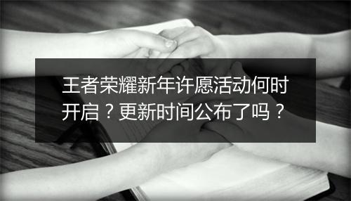 王者荣耀新年许愿活动何时开启？更新时间公布了吗？