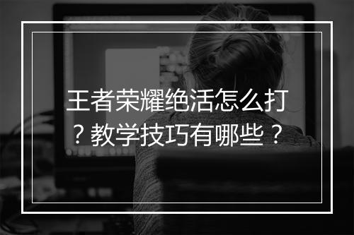 王者荣耀绝活怎么打？教学技巧有哪些？