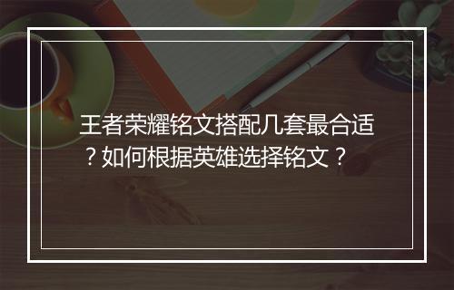 王者荣耀铭文搭配几套最合适？如何根据英雄选择铭文？