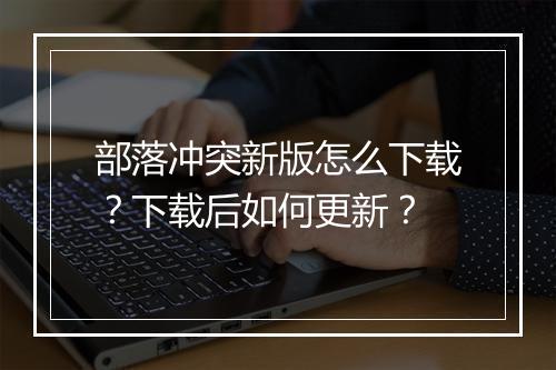 部落冲突新版怎么下载？下载后如何更新？