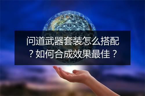 问道武器套装怎么搭配？如何合成效果最佳？