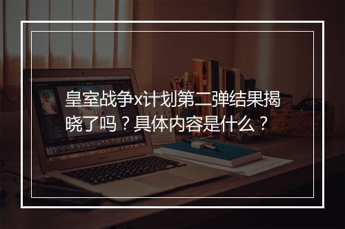 皇室战争x计划第二弹结果揭晓了吗？具体内容是什么？