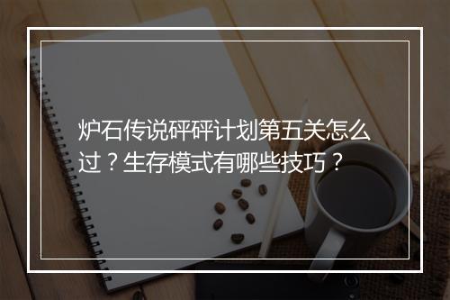 炉石传说砰砰计划第五关怎么过？生存模式有哪些技巧？
