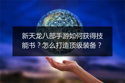 新天龙八部手游如何获得技能书？怎么打造顶级装备？