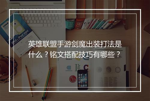 英雄联盟手游剑魔出装打法是什么？铭文搭配技巧有哪些？