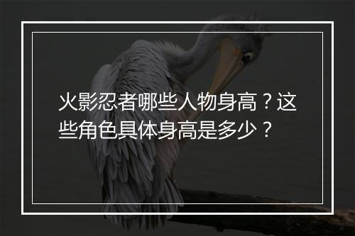 火影忍者哪些人物身高？这些角色具体身高是多少？