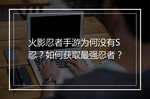 火影忍者手游为何没有S忍？如何获取最强忍者？